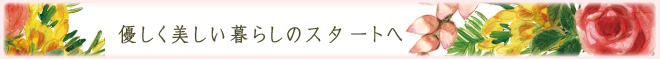 優しく美しい暮らしのスタートへ