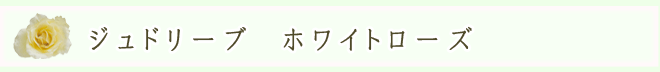ジュドリーブ ホワイトローズ