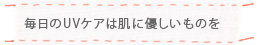 毎日のUVケアは肌に優しいものを