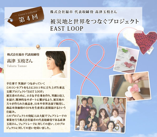 第4回 株式会社福市代表取締役高津玉枝さん 被災地と世界をつなぐプロジェクトEAST LOOP